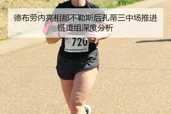 德布劳内亮相那不勒斯后孔蒂三中场推进链重组深度分析